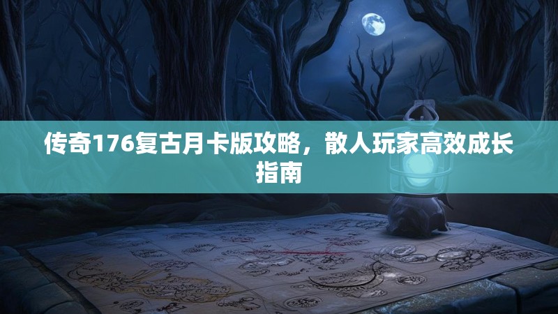 传奇176复古月卡版攻略,散人玩家高效成长指南