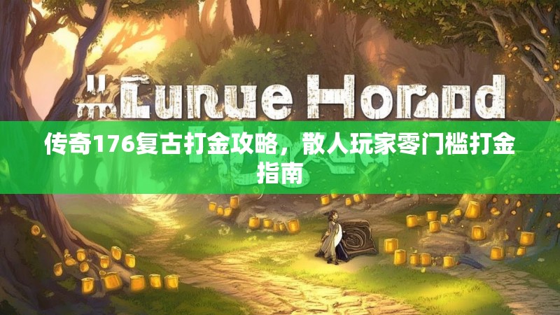 传奇176复古打金攻略,散人玩家零门槛打金指南