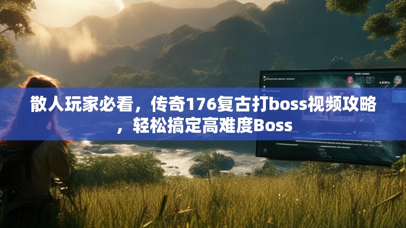 散人玩家必看，传奇176复古打boss视频攻略，轻松搞定高难度Boss