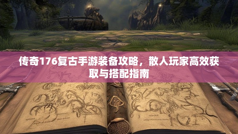 传奇176复古手游装备攻略，散人玩家高效获取与搭配指南
