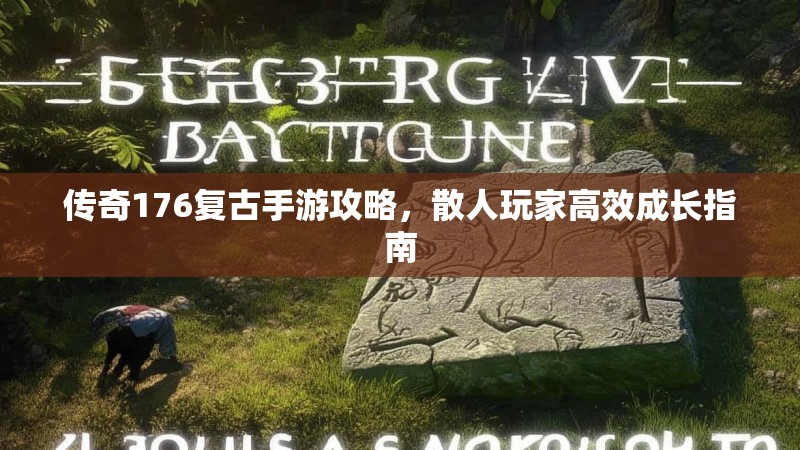 传奇176复古手游攻略,散人玩家高效成长指南