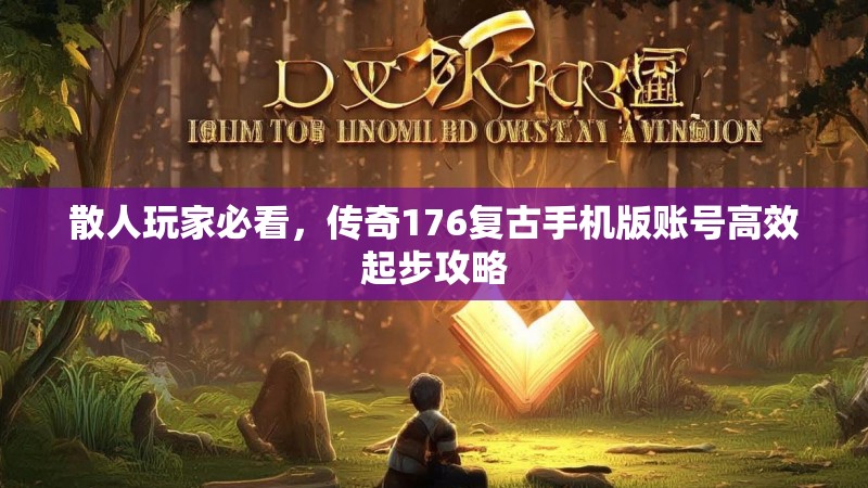 散人玩家必看，传奇176复古手机版账号高效起步攻略