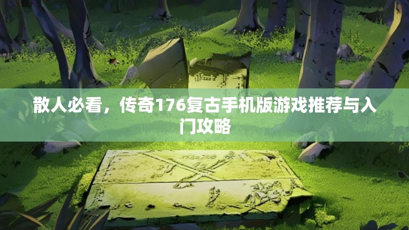 散人必看,传奇176复古手机版游戏推荐与入门攻略