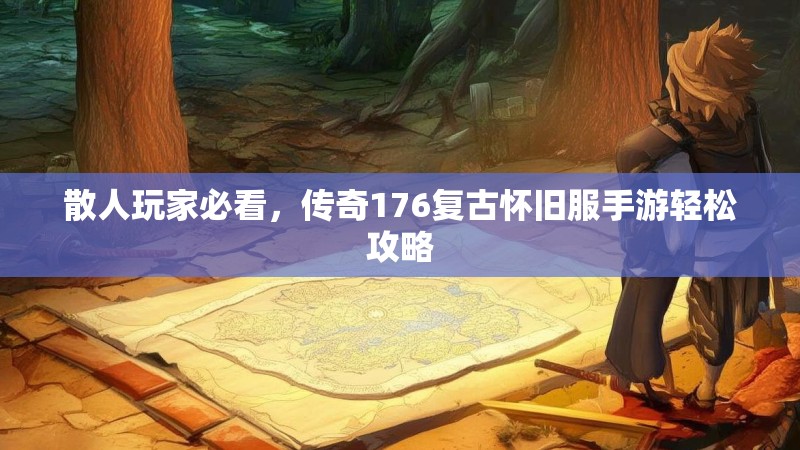 散人玩家必看,传奇176复古怀旧服手游轻松攻略