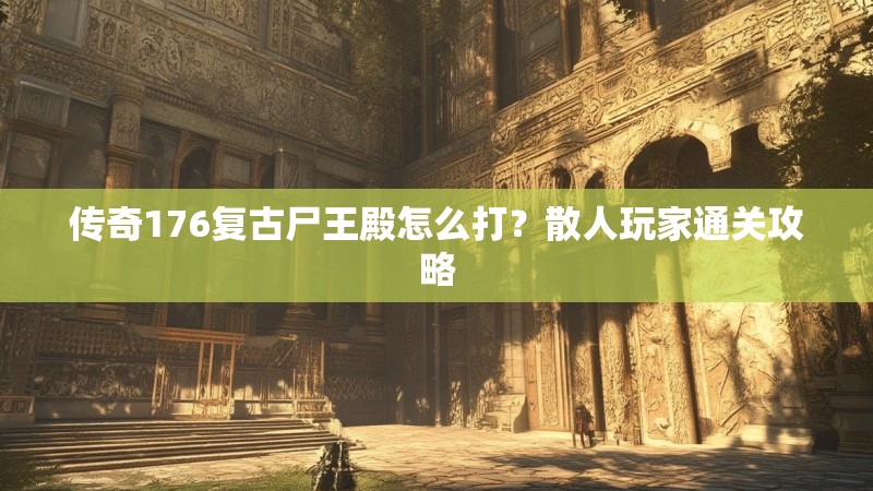 传奇176复古尸王殿怎么打?散人玩家通关攻略