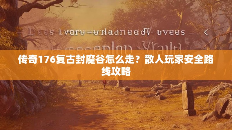 传奇176复古封魔谷怎么走?散人玩家安全路线攻略