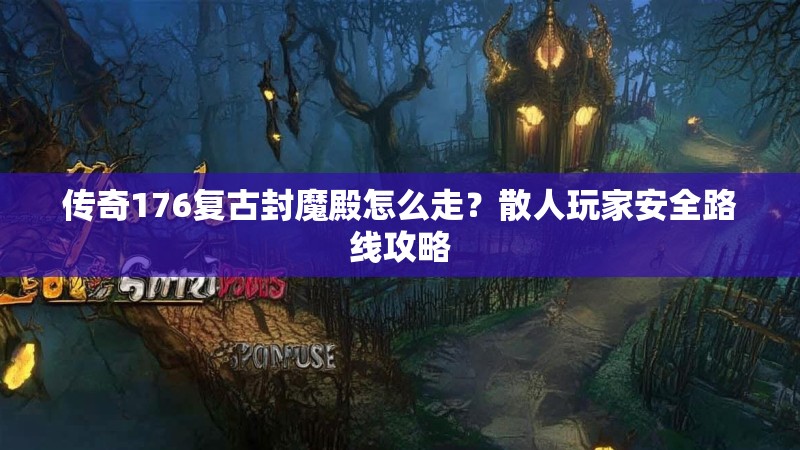 传奇176复古封魔殿怎么走?散人玩家安全路线攻略
