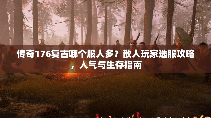 传奇176复古哪个服人多？散人玩家选服攻略，人气与生存指南