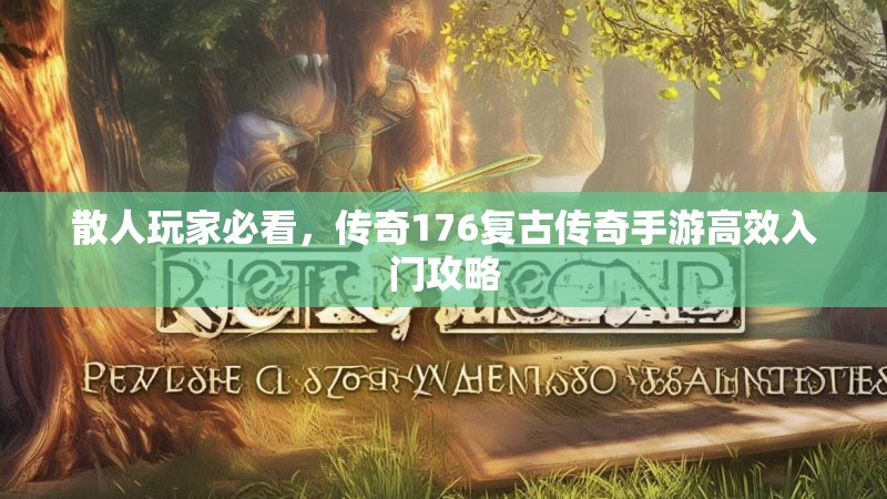 散人玩家必看,传奇176复古传奇手游高效入门攻略