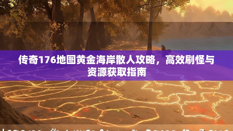 传奇176地图黄金海岸散人攻略，高效刷怪与资源获取指南