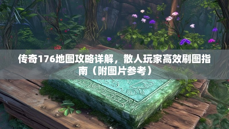 传奇176地图攻略详解,散人玩家高效刷图指南(附图片参考)
