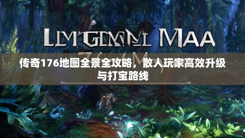 传奇176地图全景全攻略,散人玩家高效升级与打宝路线