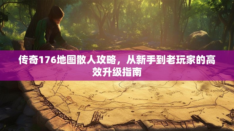 传奇176地图散人攻略,从新手到老玩家的高效升级指南