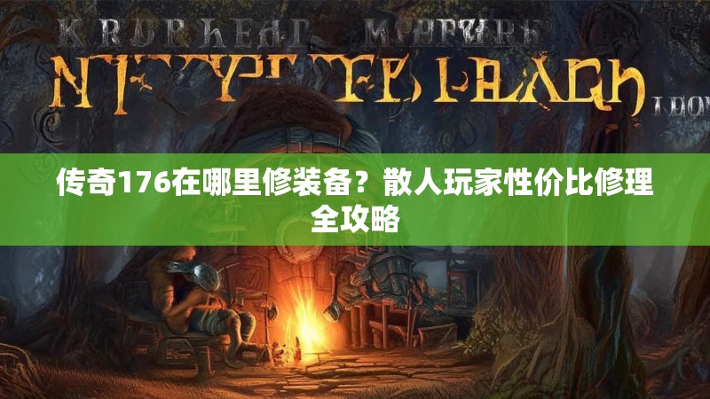 传奇176在哪里修装备?散人玩家性价比修理全攻略