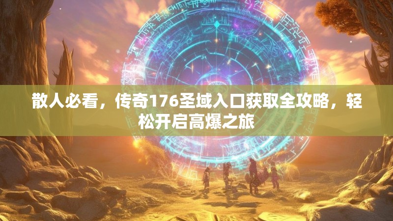 散人必看,传奇176圣域入口获取全攻略,轻松开启高爆之旅