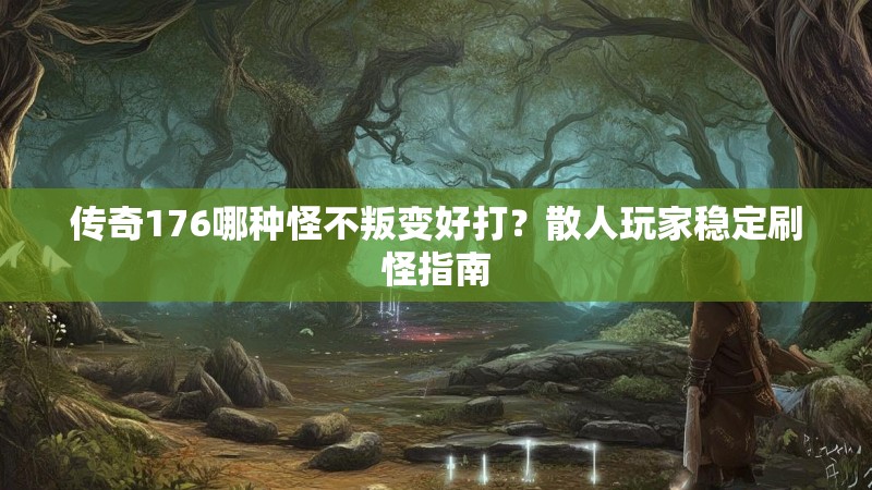 传奇176哪种怪不叛变好打？散人玩家稳定刷怪指南