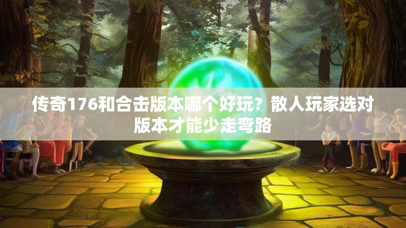 传奇176和合击版本哪个好玩?散人玩家选对版本才能少走弯路