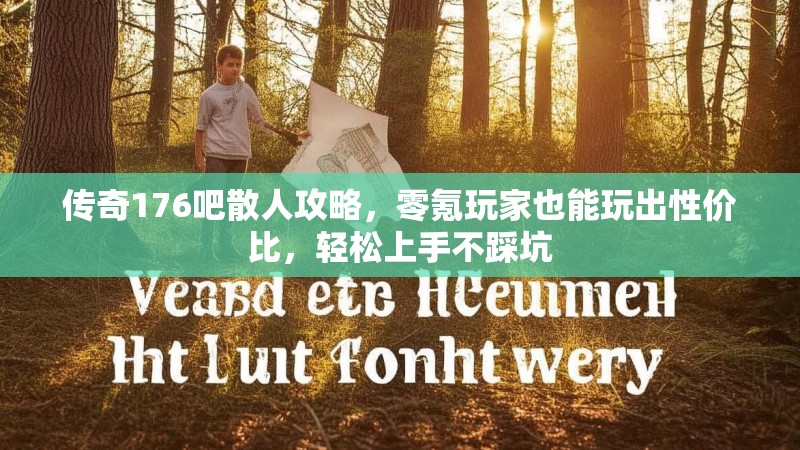 传奇176吧散人攻略，零氪玩家也能玩出性价比，轻松上手不踩坑