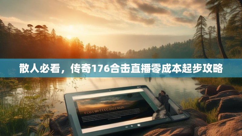 散人必看,传奇176合击直播零成本起步攻略