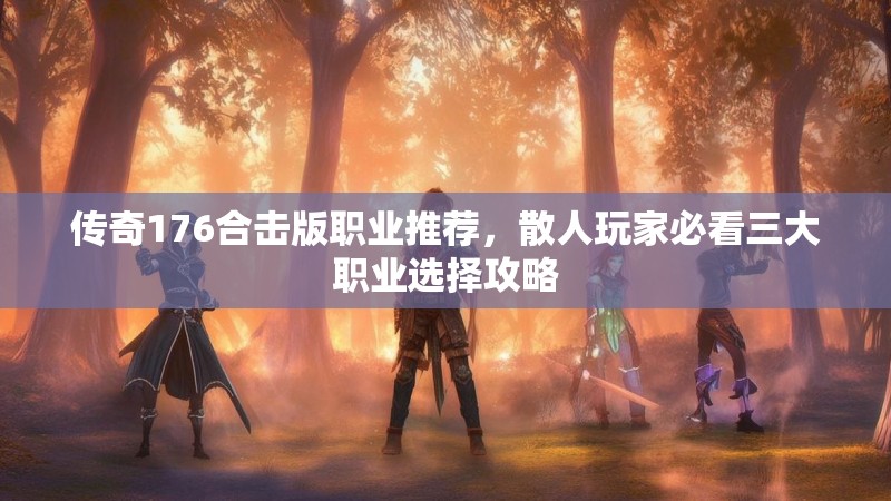 传奇176合击版职业推荐,散人玩家必看三大职业选择攻略