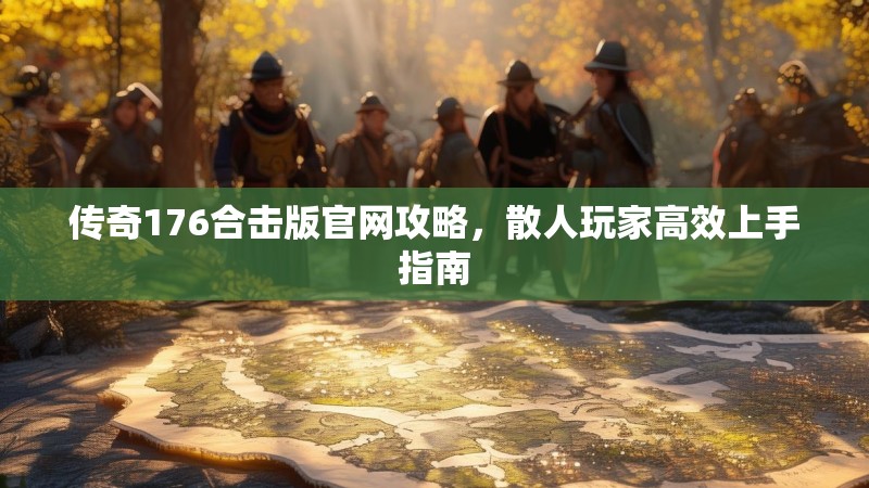 传奇176合击版官网攻略,散人玩家高效上手指南