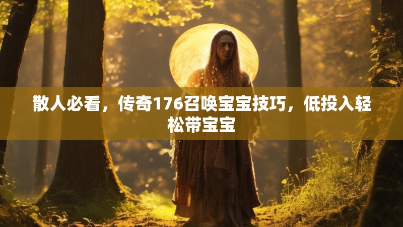 散人必看,传奇176召唤宝宝技巧,低投入轻松带宝宝