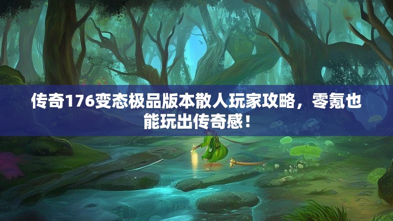 传奇176变态极品版本散人玩家攻略，零氪也能玩出传奇感！