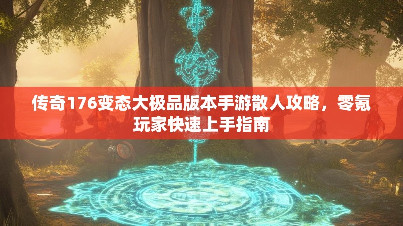 传奇176变态大极品版本手游散人攻略,零氪玩家快速上手指南