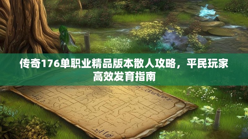 传奇176单职业精品版本散人攻略,平民玩家高效发育指南