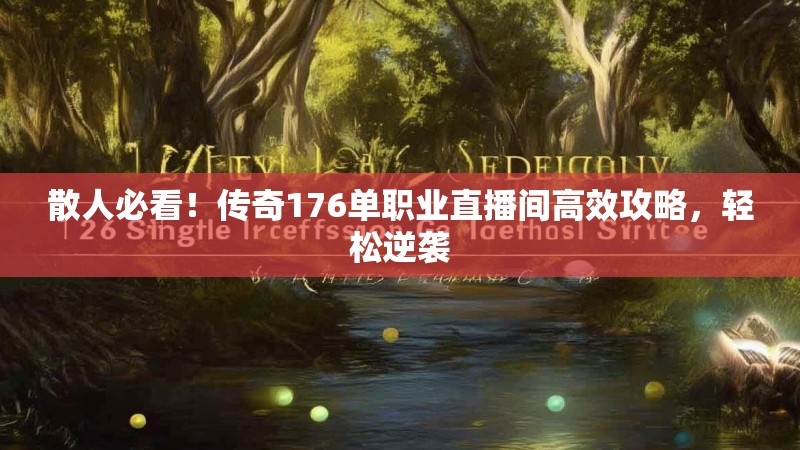 散人必看！传奇176单职业直播间高效攻略，轻松逆袭
