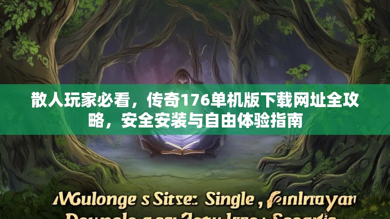 散人玩家必看,传奇176单机版下载网址全攻略,安全安装与自由体验指南