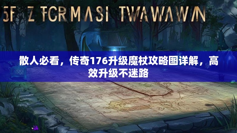 散人必看,传奇176升级魔杖攻略图详解,高效升级不迷路