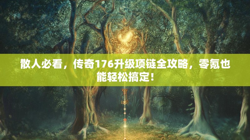 散人必看,传奇176升级项链全攻略,零氪也能轻松搞定!