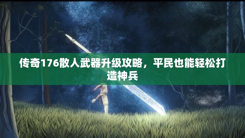 传奇176散人武器升级攻略,平民也能轻松打造神兵