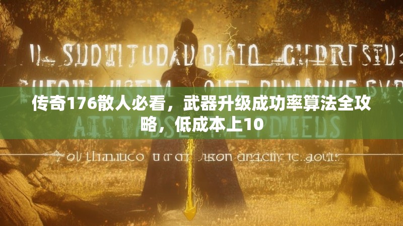 传奇176散人必看,武器升级成功率算法全攻略,低成本上10