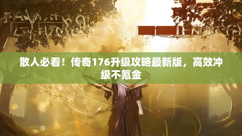 散人必看！传奇176升级攻略最新版，高效冲级不氪金