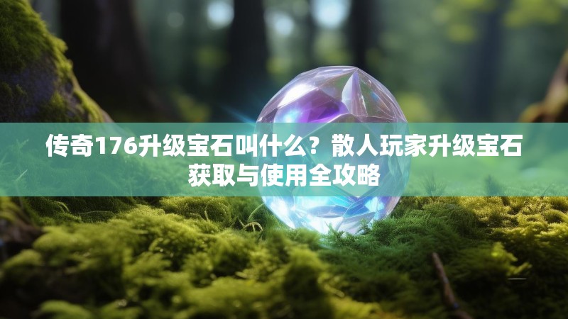 传奇176升级宝石叫什么?散人玩家升级宝石获取与使用全攻略