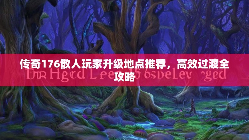 传奇176散人玩家升级地点推荐，高效过渡全攻略
