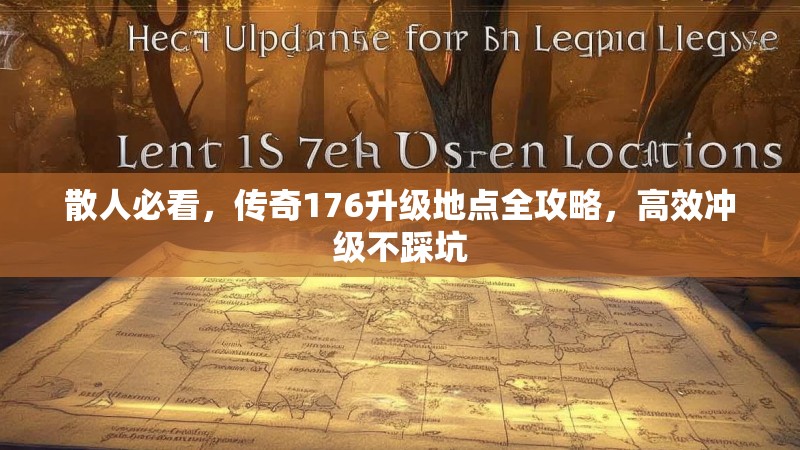 散人必看,传奇176升级地点全攻略,高效冲级不踩坑