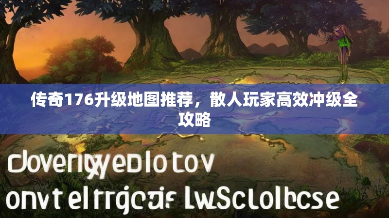 传奇176升级地图推荐，散人玩家高效冲级全攻略
