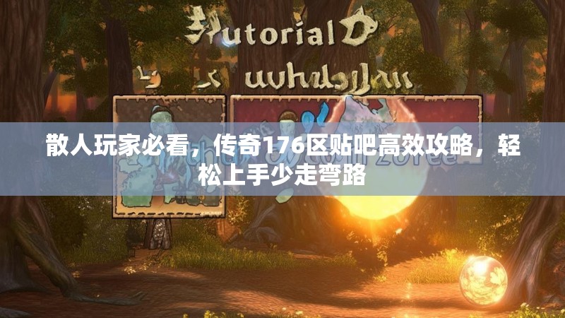 散人玩家必看,传奇176区贴吧高效攻略,轻松上手少走弯路