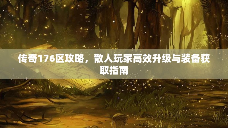 传奇176区攻略,散人玩家高效升级与装备获取指南