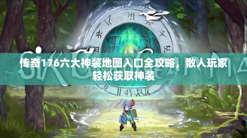 传奇176六大神装地图入口全攻略，散人玩家轻松获取神装