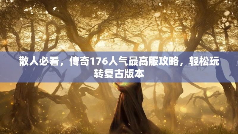 散人必看,传奇176人气最高服攻略,轻松玩转复古版本