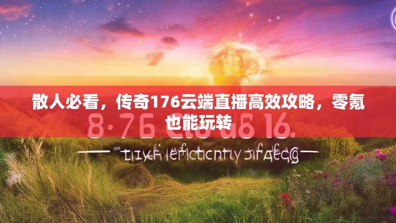 散人必看,传奇176云端直播高效攻略,零氪也能玩转