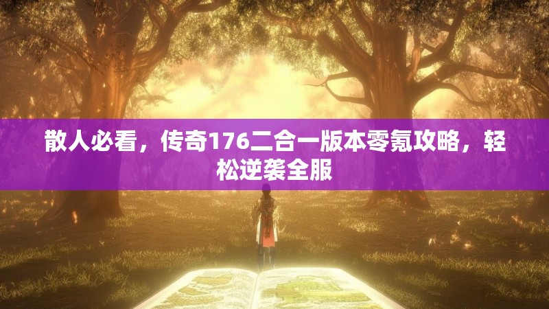 散人必看,传奇176二合一版本零氪攻略,轻松逆袭全服