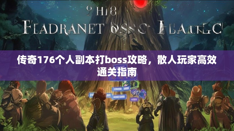 传奇176个人副本打boss攻略，散人玩家高效通关指南