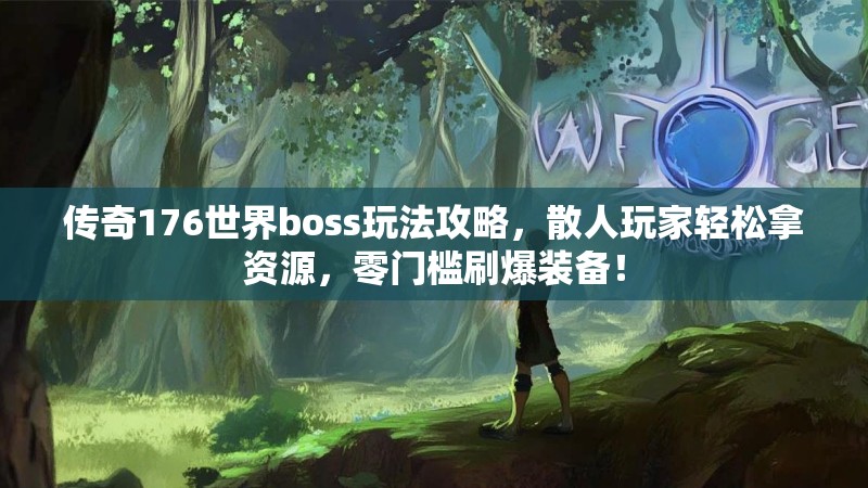 传奇176世界boss玩法攻略,散人玩家轻松拿资源,零门槛刷爆装备!
