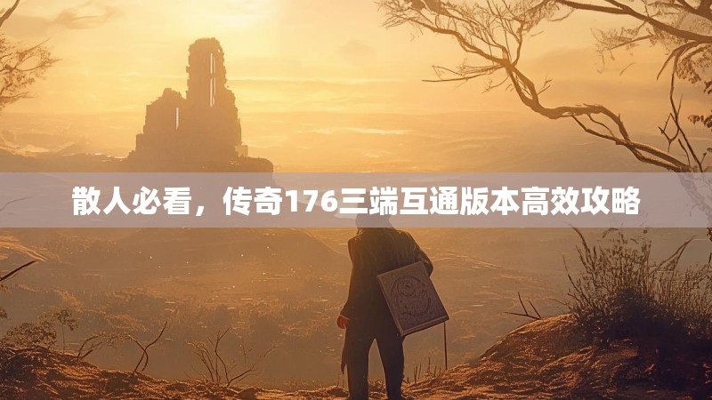 散人必看，传奇176三端互通版本高效攻略
