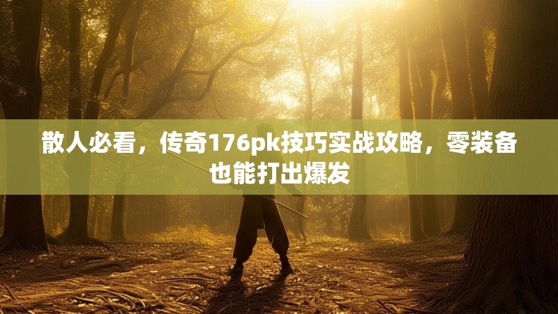散人必看,传奇176pk技巧实战攻略,零装备也能打出爆发